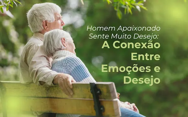 Homem Apaixonado Sente Muito Desejo: A Conexão Entre Emoções e Desejos