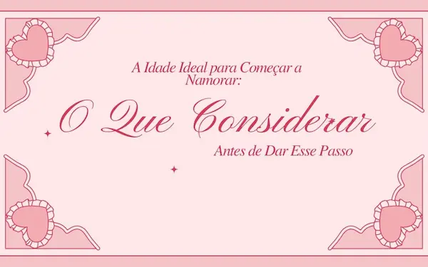 A Idade Ideal para Começar a Namorar: O Que Considerar Antes de Dar Esse Passo
